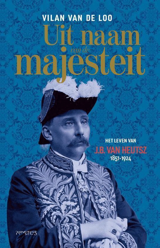 Uit naam van de majesteit. Het leven van J.B. van Heutsz (1851-1924)